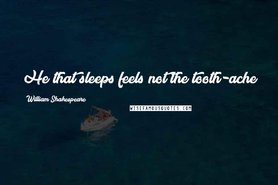 William Shakespeare Quotes: He that sleeps feels not the tooth-ache