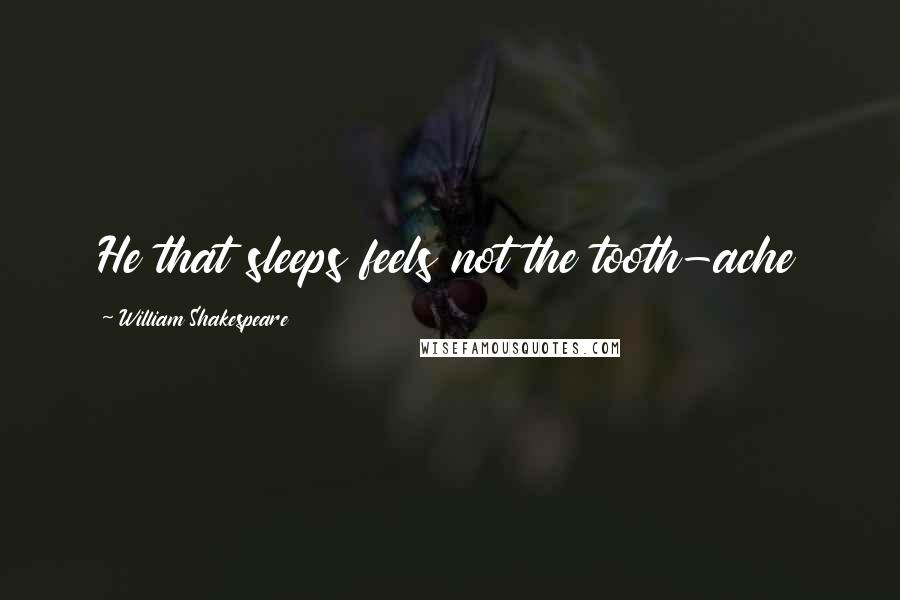 William Shakespeare Quotes: He that sleeps feels not the tooth-ache