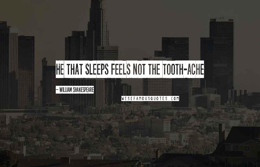 William Shakespeare Quotes: He that sleeps feels not the tooth-ache