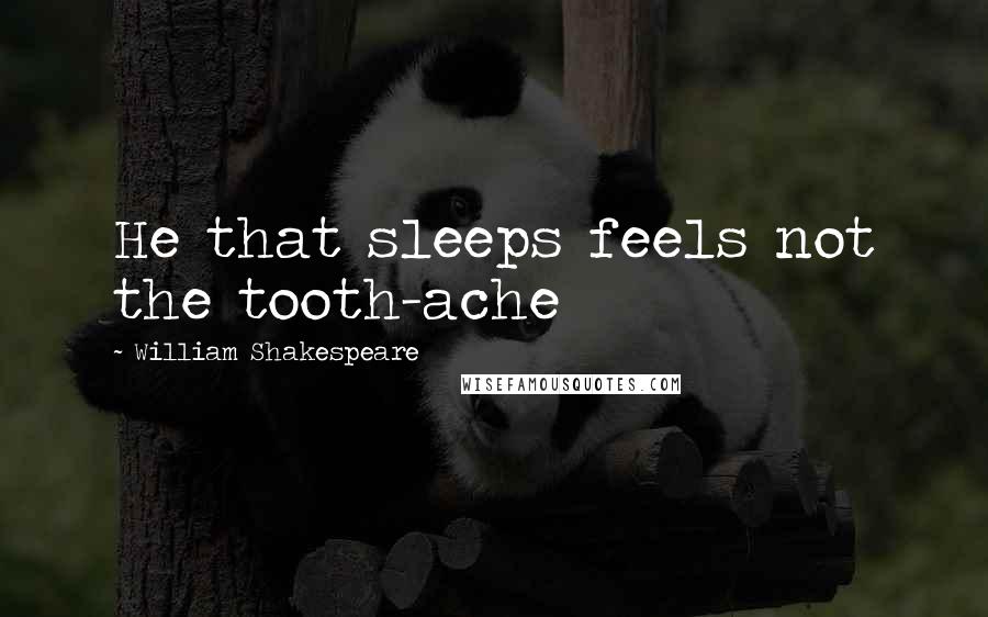 William Shakespeare Quotes: He that sleeps feels not the tooth-ache