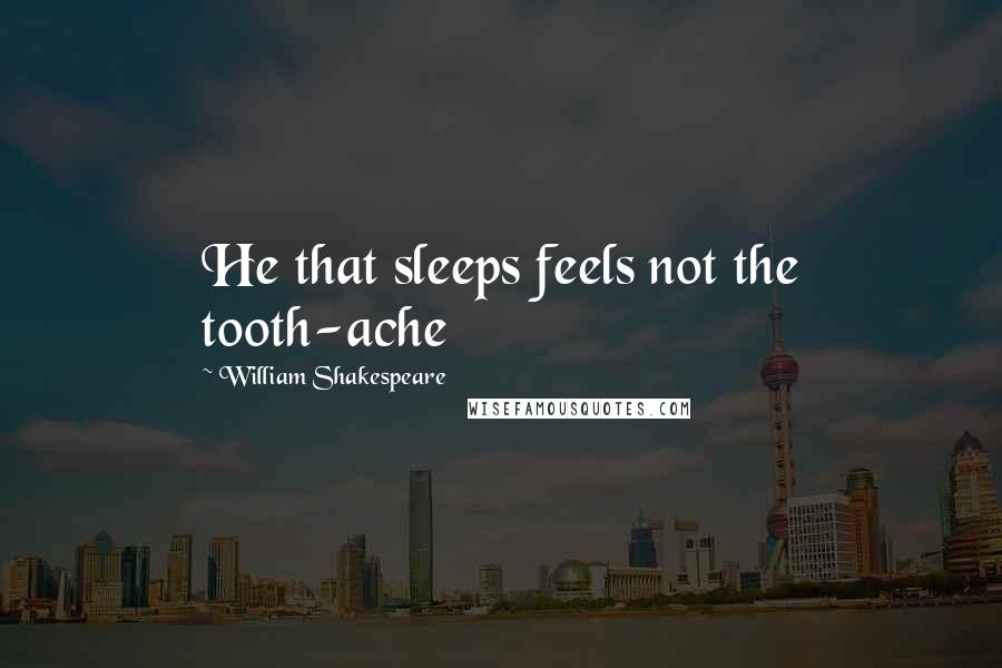 William Shakespeare Quotes: He that sleeps feels not the tooth-ache