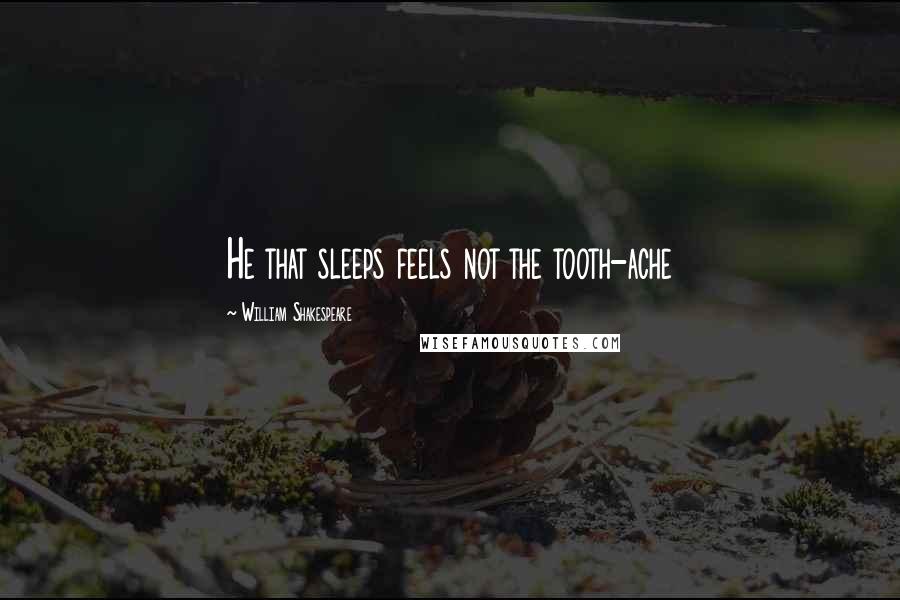 William Shakespeare Quotes: He that sleeps feels not the tooth-ache