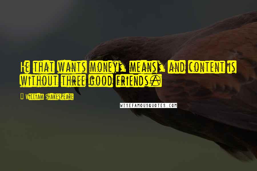 William Shakespeare Quotes: He that wants money, means, and content is without three good friends.