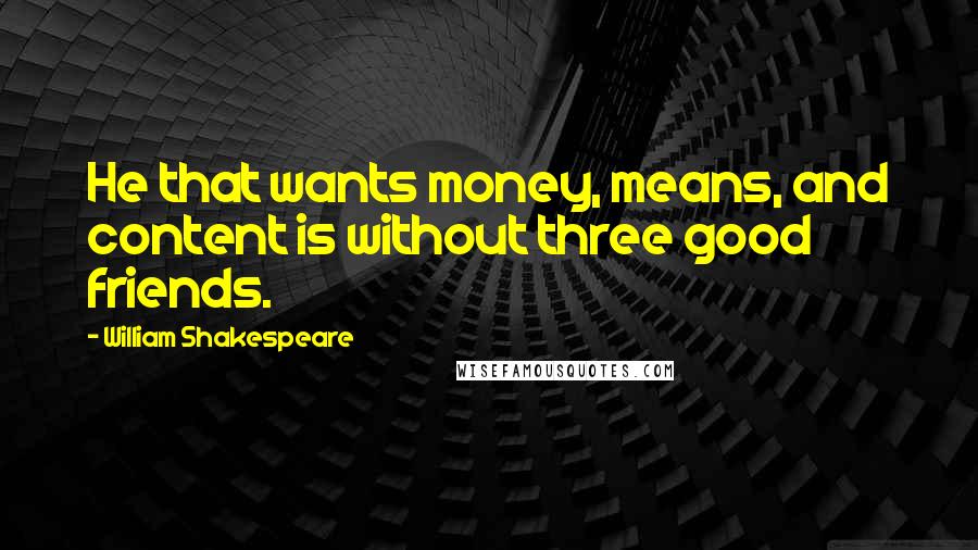 William Shakespeare Quotes: He that wants money, means, and content is without three good friends.