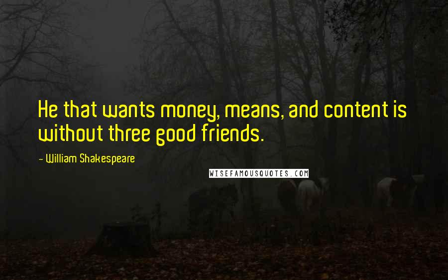 William Shakespeare Quotes: He that wants money, means, and content is without three good friends.