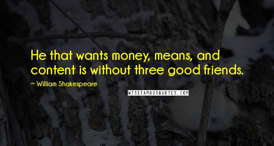 William Shakespeare Quotes: He that wants money, means, and content is without three good friends.