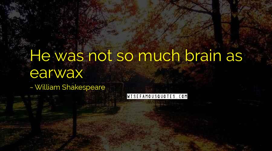 William Shakespeare Quotes: He was not so much brain as earwax