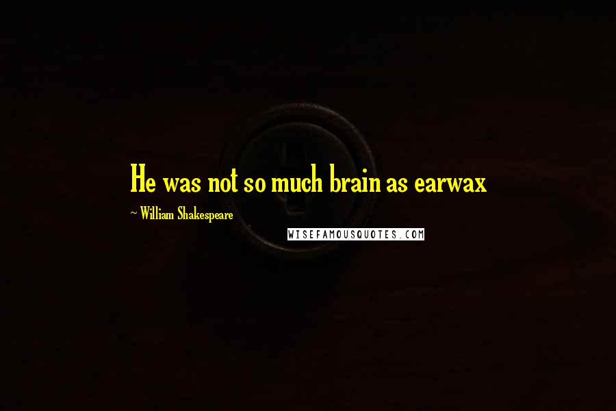 William Shakespeare Quotes: He was not so much brain as earwax