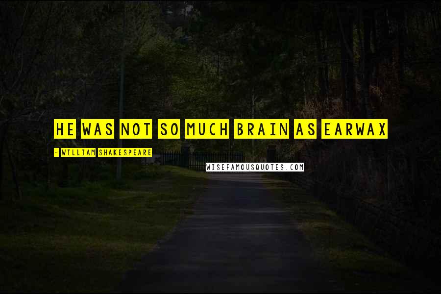 William Shakespeare Quotes: He was not so much brain as earwax