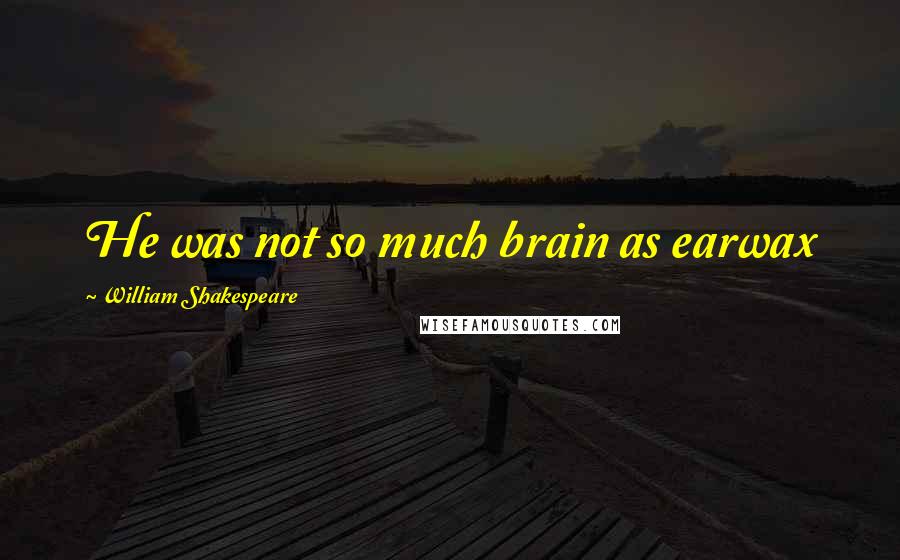 William Shakespeare Quotes: He was not so much brain as earwax