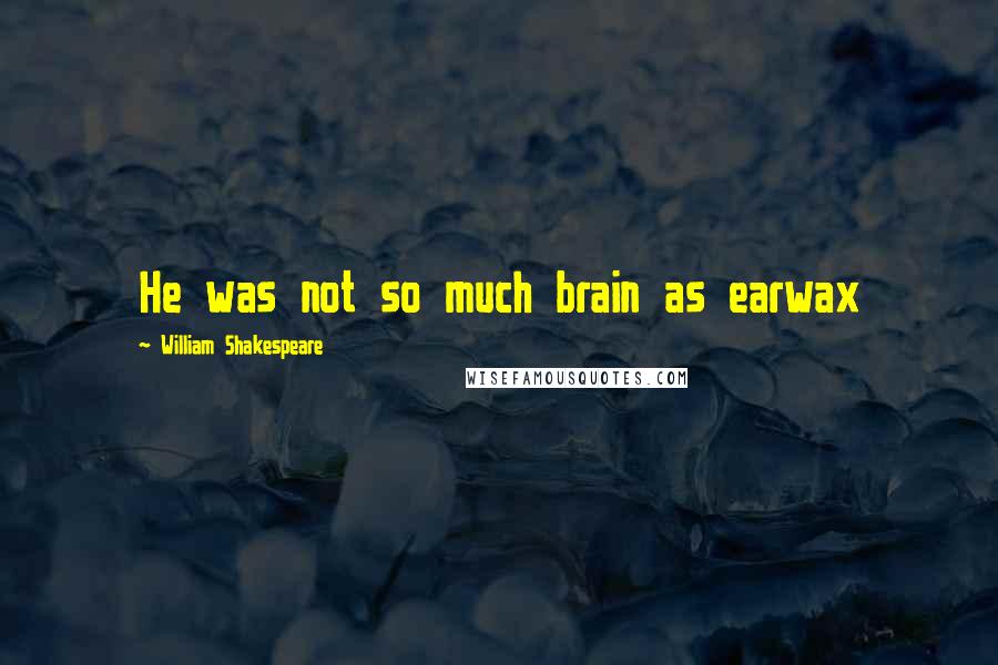 William Shakespeare Quotes: He was not so much brain as earwax