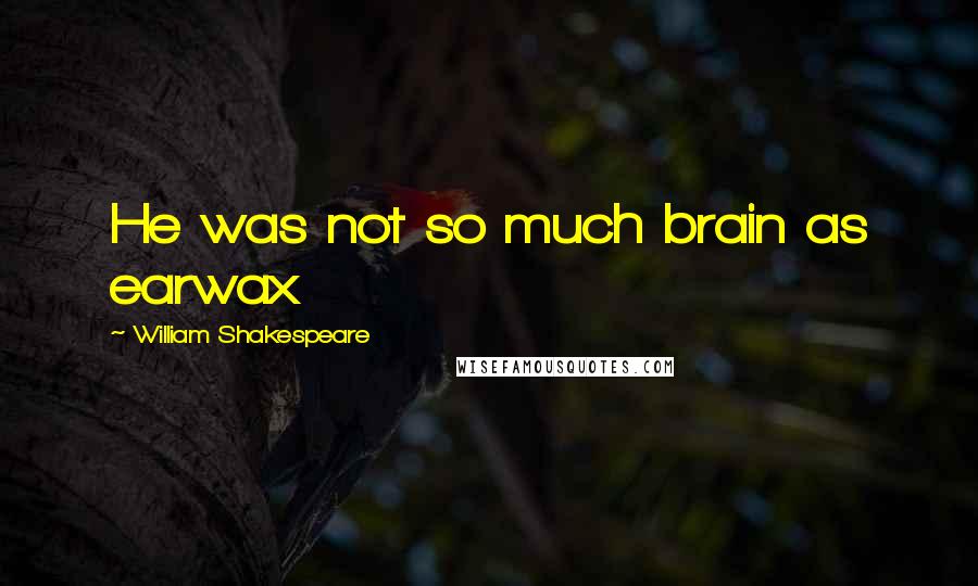 William Shakespeare Quotes: He was not so much brain as earwax