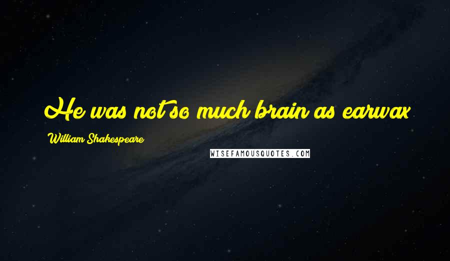 William Shakespeare Quotes: He was not so much brain as earwax