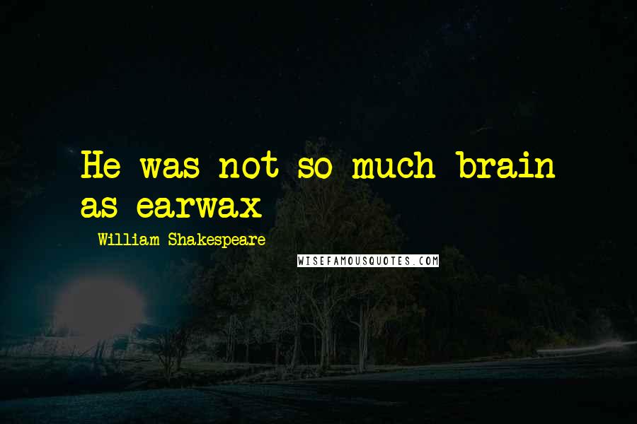 William Shakespeare Quotes: He was not so much brain as earwax