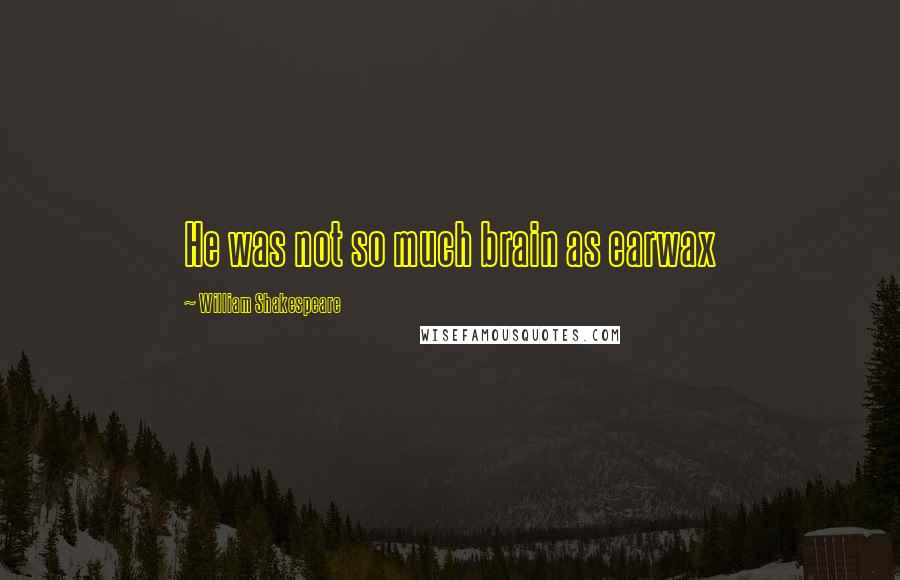 William Shakespeare Quotes: He was not so much brain as earwax