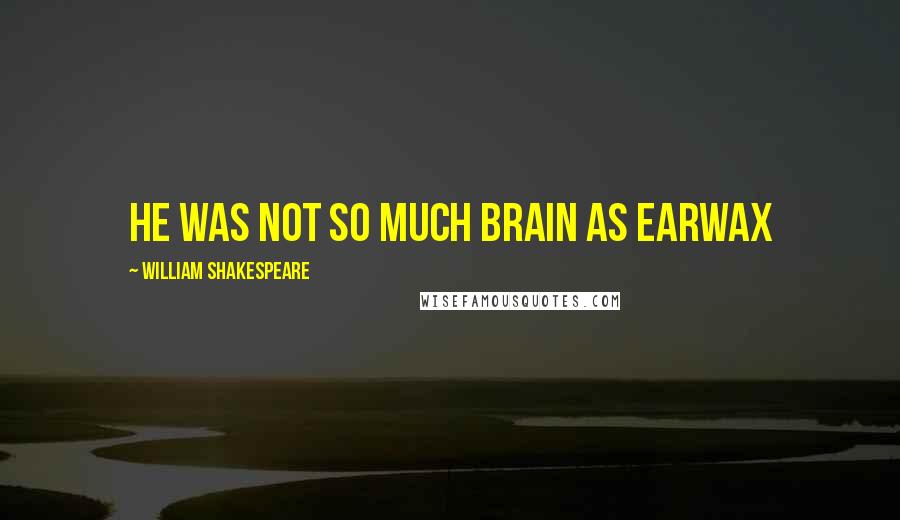 William Shakespeare Quotes: He was not so much brain as earwax