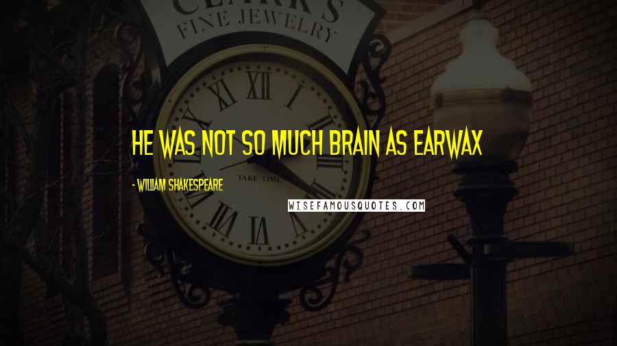 William Shakespeare Quotes: He was not so much brain as earwax