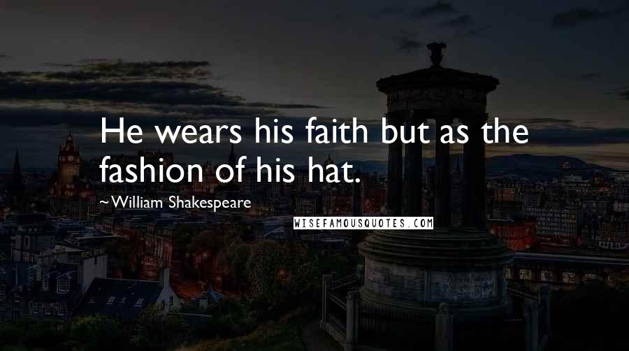 William Shakespeare Quotes: He wears his faith but as the fashion of his hat.