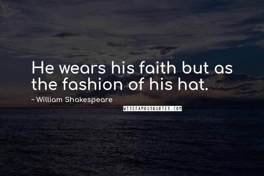 William Shakespeare Quotes: He wears his faith but as the fashion of his hat.