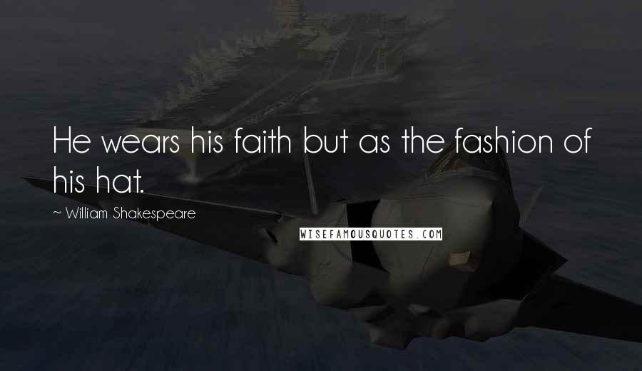 William Shakespeare Quotes: He wears his faith but as the fashion of his hat.