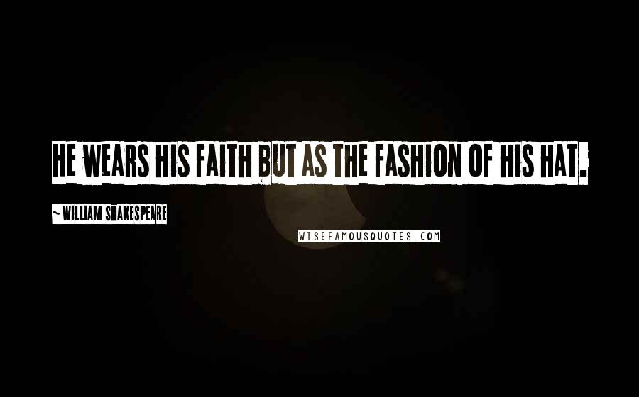 William Shakespeare Quotes: He wears his faith but as the fashion of his hat.