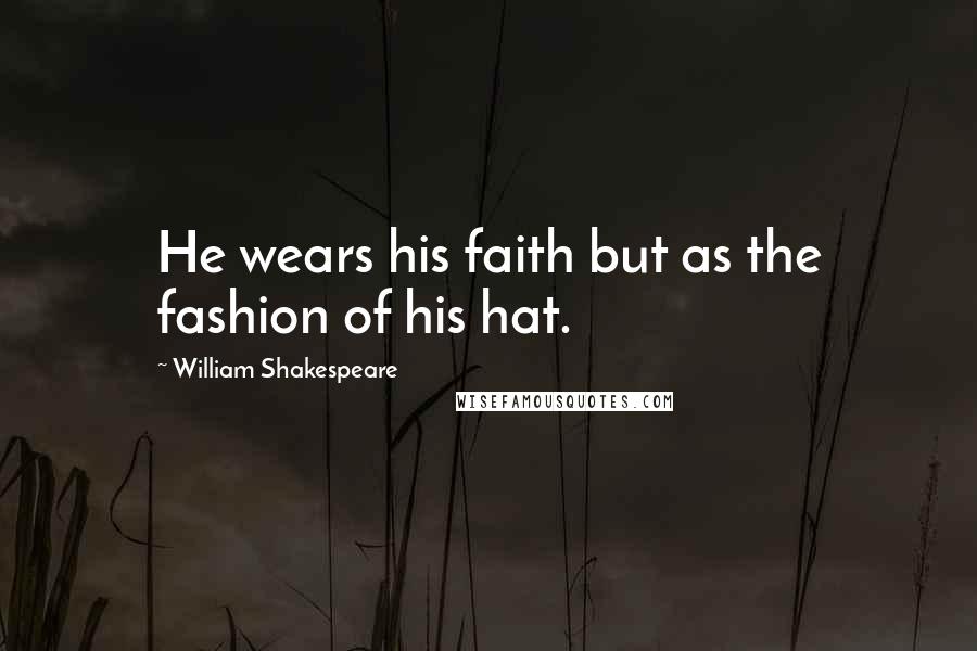 William Shakespeare Quotes: He wears his faith but as the fashion of his hat.
