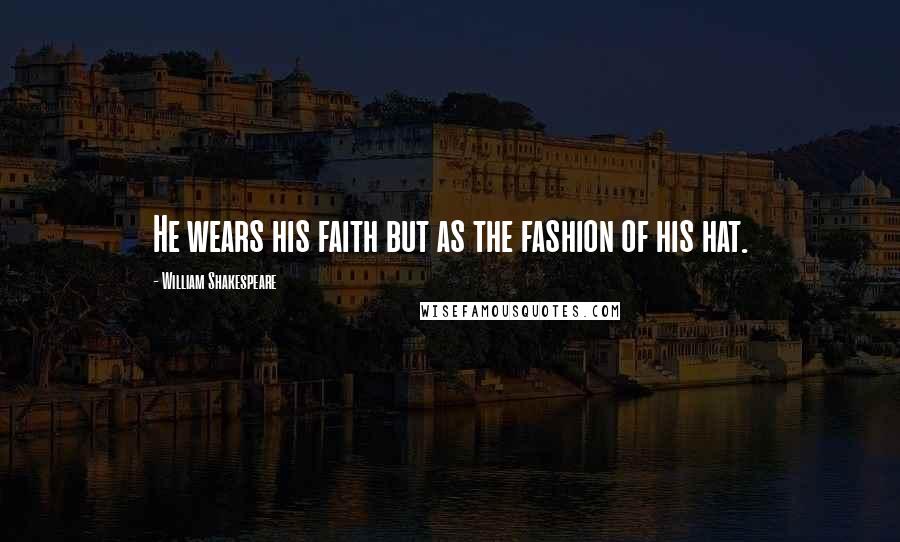 William Shakespeare Quotes: He wears his faith but as the fashion of his hat.
