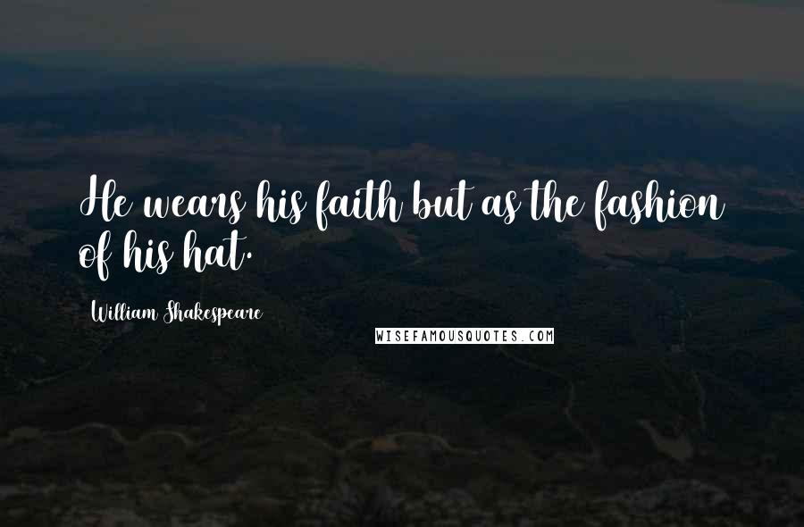 William Shakespeare Quotes: He wears his faith but as the fashion of his hat.
