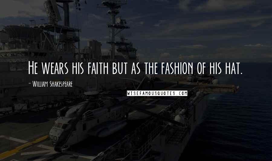 William Shakespeare Quotes: He wears his faith but as the fashion of his hat.