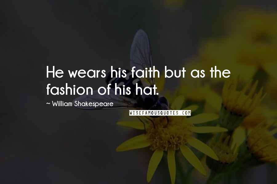 William Shakespeare Quotes: He wears his faith but as the fashion of his hat.