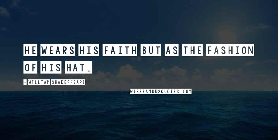 William Shakespeare Quotes: He wears his faith but as the fashion of his hat.