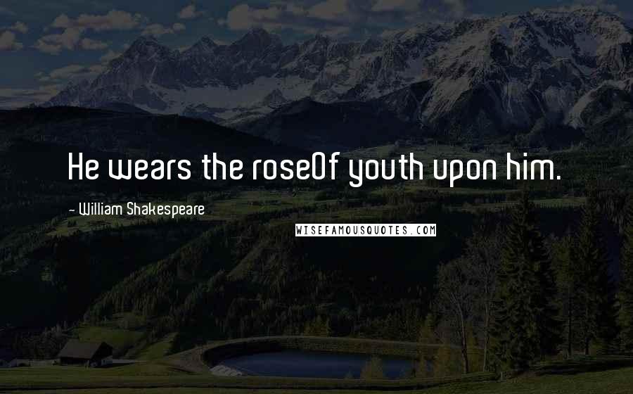 William Shakespeare Quotes: He wears the roseOf youth upon him.