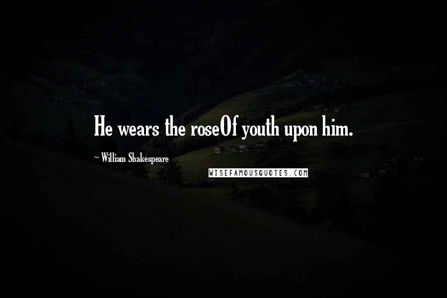 William Shakespeare Quotes: He wears the roseOf youth upon him.