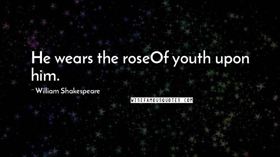 William Shakespeare Quotes: He wears the roseOf youth upon him.