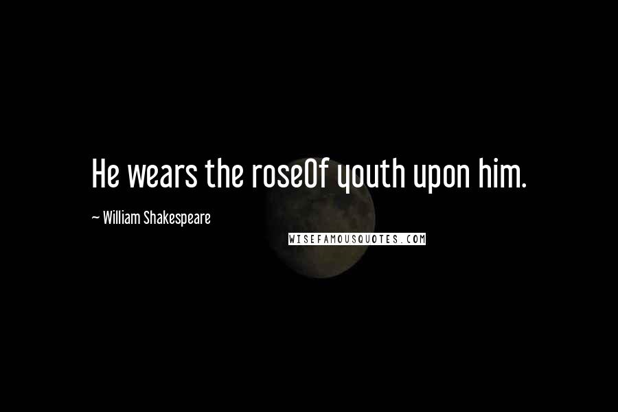 William Shakespeare Quotes: He wears the roseOf youth upon him.