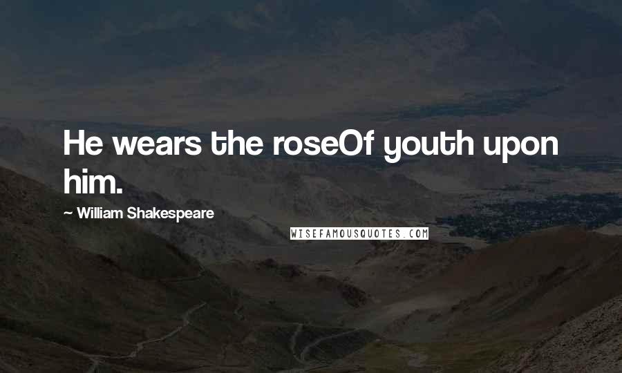 William Shakespeare Quotes: He wears the roseOf youth upon him.