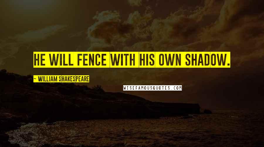 William Shakespeare Quotes: He will fence with his own shadow.