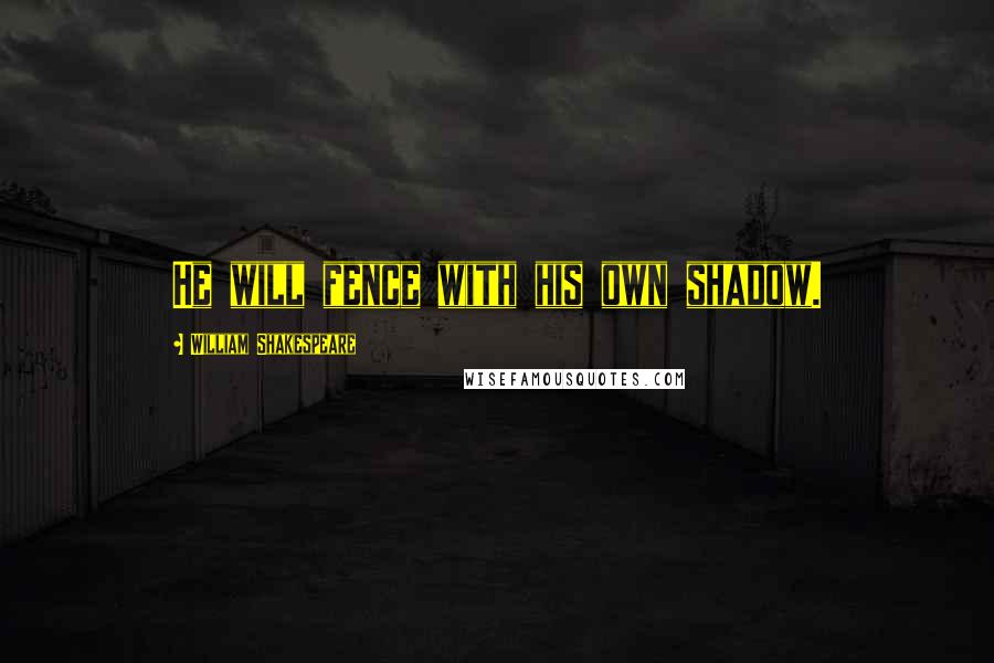 William Shakespeare Quotes: He will fence with his own shadow.