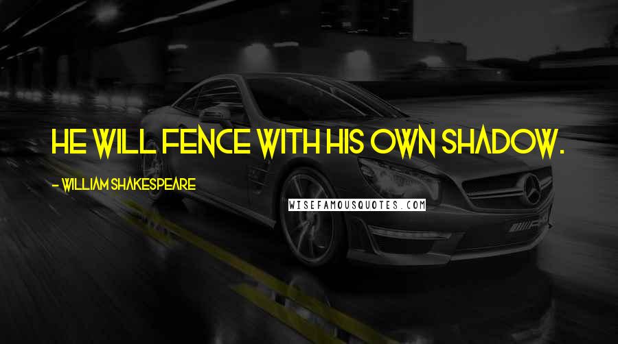 William Shakespeare Quotes: He will fence with his own shadow.