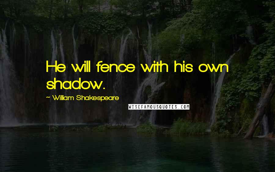 William Shakespeare Quotes: He will fence with his own shadow.