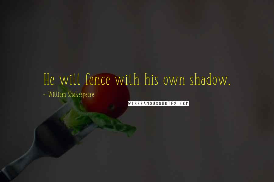 William Shakespeare Quotes: He will fence with his own shadow.