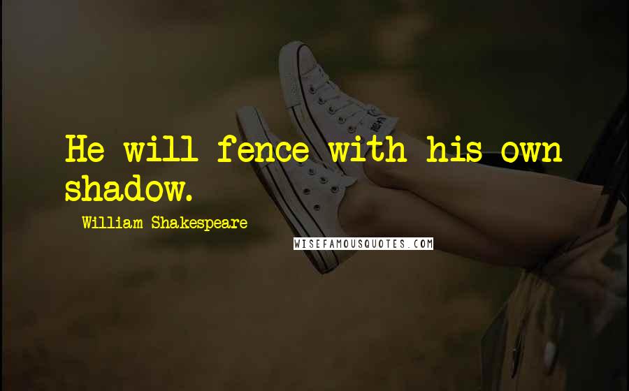 William Shakespeare Quotes: He will fence with his own shadow.