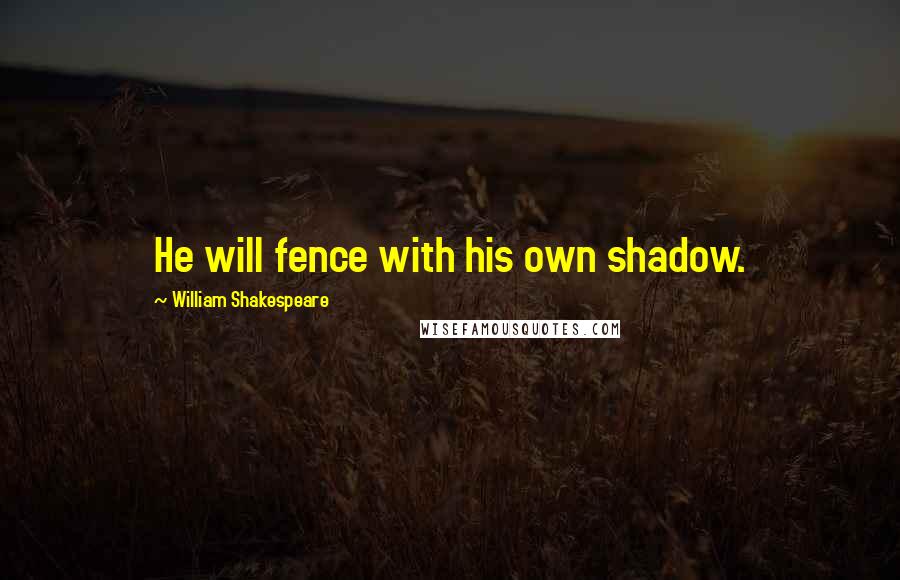 William Shakespeare Quotes: He will fence with his own shadow.