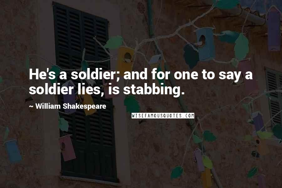 William Shakespeare Quotes: He's a soldier; and for one to say a soldier lies, is stabbing.