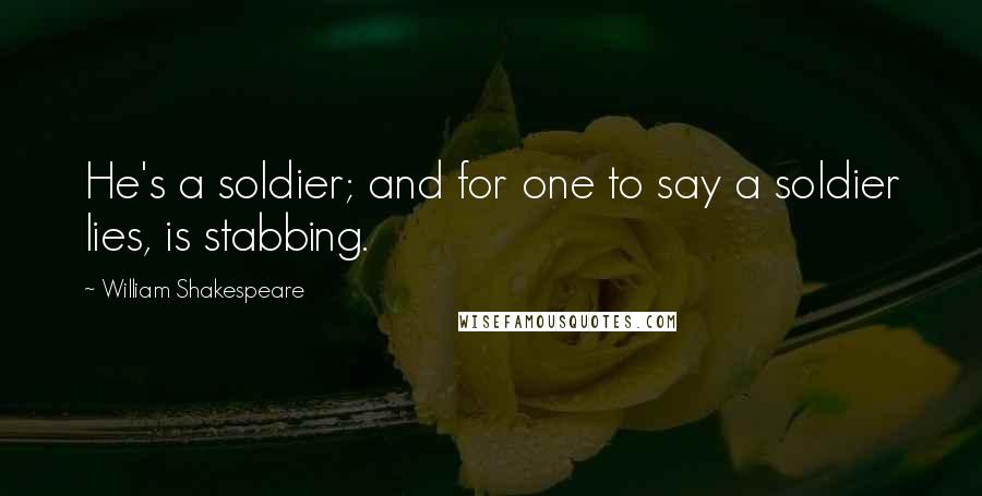 William Shakespeare Quotes: He's a soldier; and for one to say a soldier lies, is stabbing.