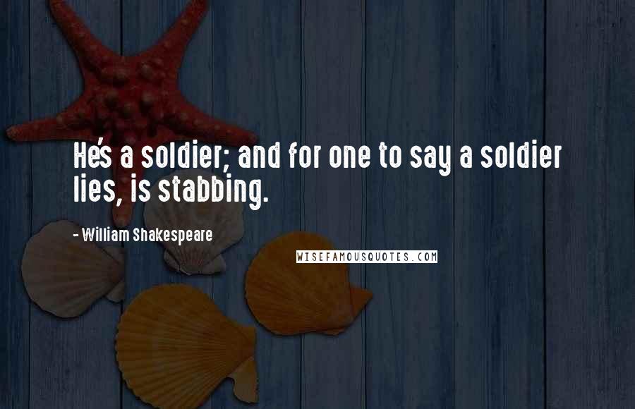 William Shakespeare Quotes: He's a soldier; and for one to say a soldier lies, is stabbing.