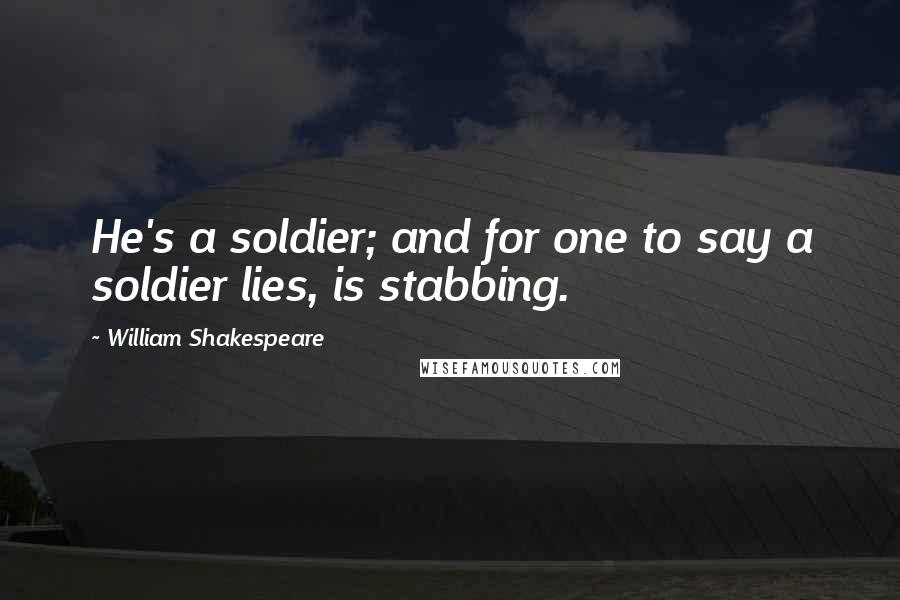 William Shakespeare Quotes: He's a soldier; and for one to say a soldier lies, is stabbing.
