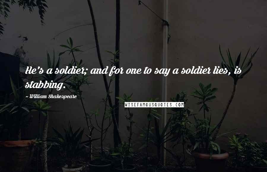 William Shakespeare Quotes: He's a soldier; and for one to say a soldier lies, is stabbing.