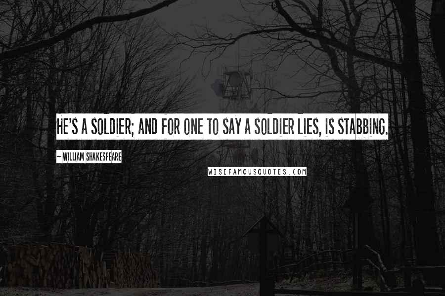 William Shakespeare Quotes: He's a soldier; and for one to say a soldier lies, is stabbing.