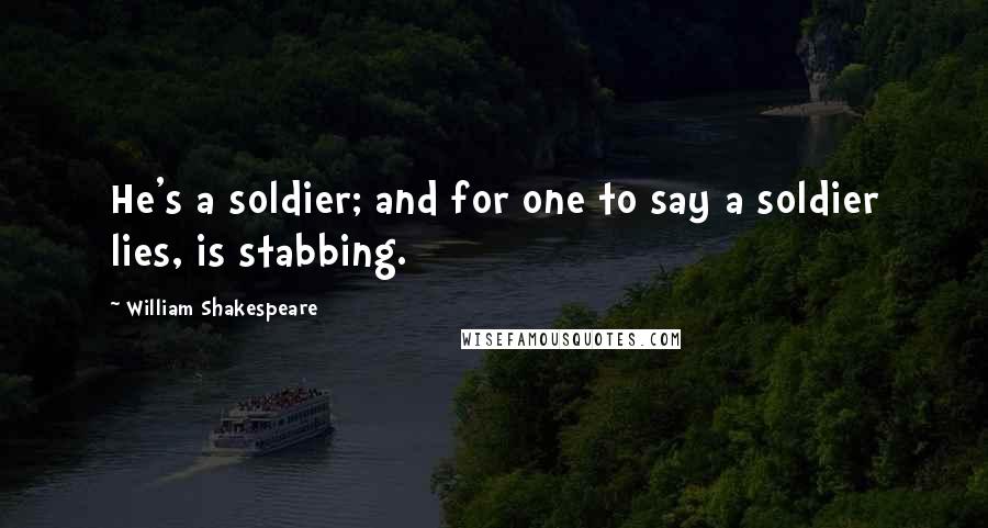 William Shakespeare Quotes: He's a soldier; and for one to say a soldier lies, is stabbing.